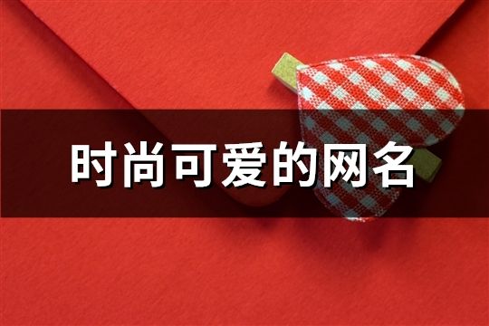 时尚可爱的网名(88个)