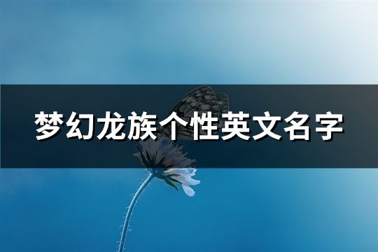 梦幻龙族个性英文名字(精选98个)