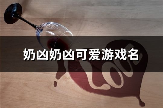 奶凶奶凶可爱游戏名(共512个)