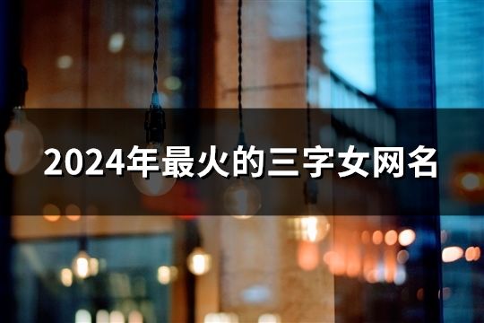 2024年最火的三字女网名(1464个)