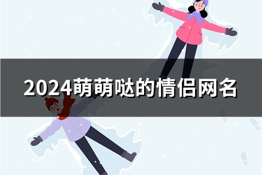 2024萌萌哒的情侣网名(精选365对)