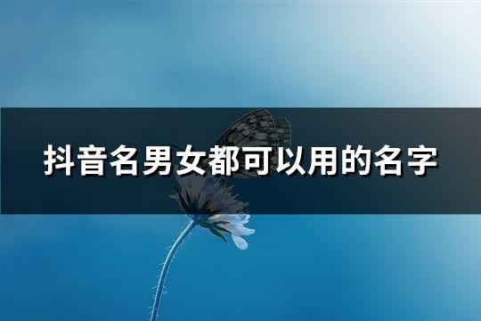 抖音名男女都可以用的名字(共228个)