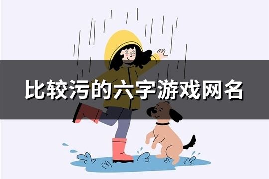 比较污的六字游戏网名(精选708个)