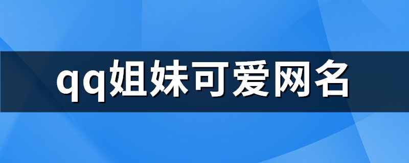 qq姐妹可爱网名(126个)