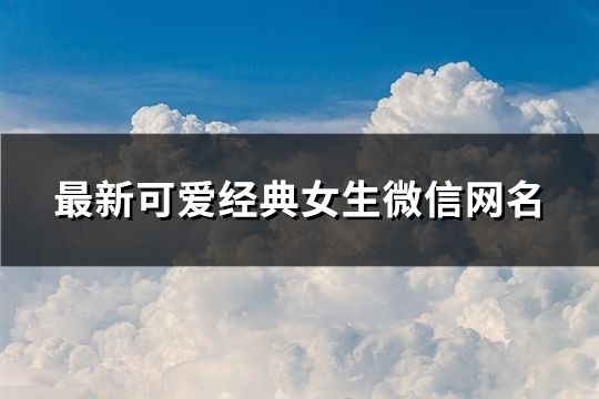 最新可爱经典女生微信网名(71个)