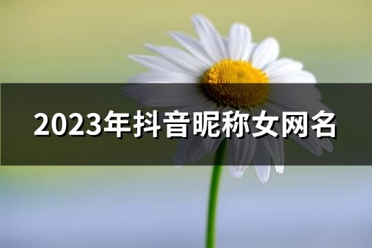 2023年抖音昵称女网名(共1081个)