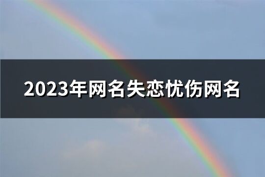 2023年网名失恋忧伤网名(共636个)