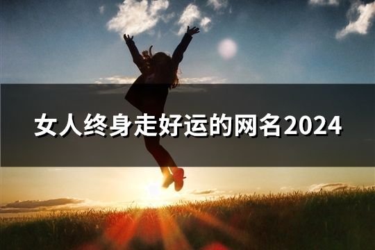 女人终身走好运的网名2024(39个)