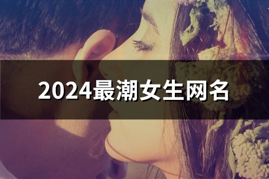 2024最潮女生网名(126个)