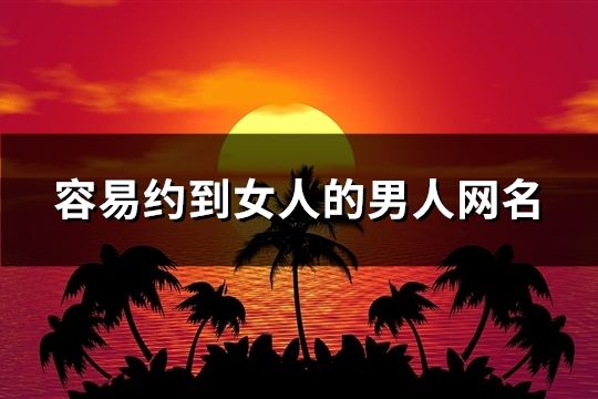 容易约到女人的男人网名(共98个)