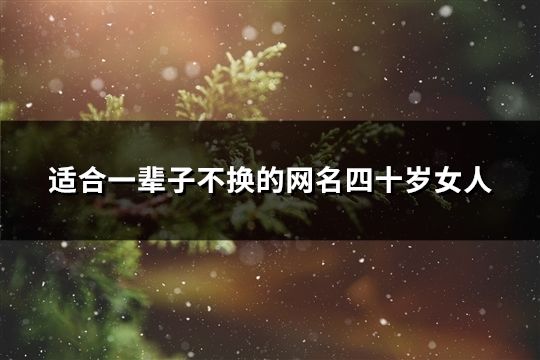 适合一辈子不换的网名四十岁女人(共42个)