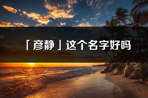 「彦静」这个名字好吗