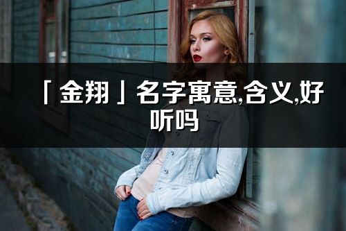 「金翔」名字寓意,含义,好听吗