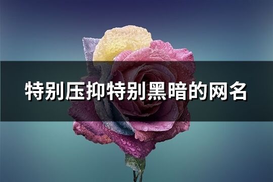 特别压抑特别黑暗的网名(共315个)