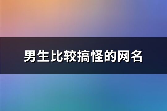 男生比较搞怪的网名(共478个)