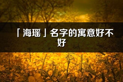 「海瑶」名字的寓意好不好