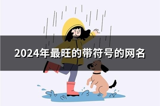 2024年最旺的带符号的网名(共530个)