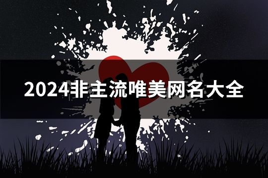 2024非主流唯美网名大全(83个)