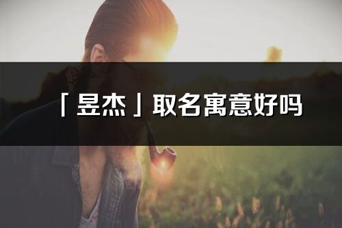 「昱杰」取名寓意好吗