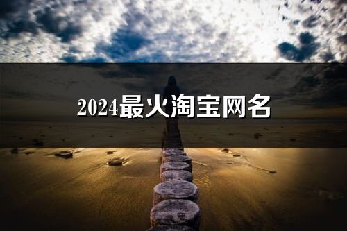 2024最火淘宝网名(共175个)