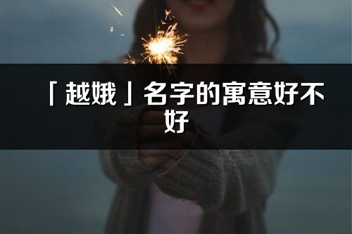 「越娥」名字的寓意好不好