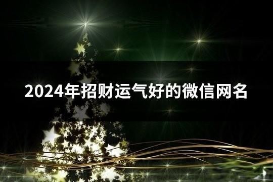 2024年招财运气好的微信网名(精选186个)