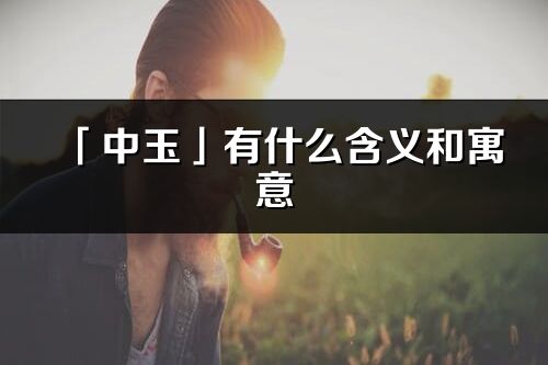 「中玉」有什么含义和寓意