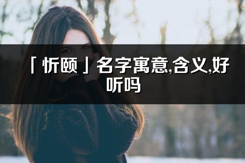 「忻颐」名字寓意,含义,好听吗