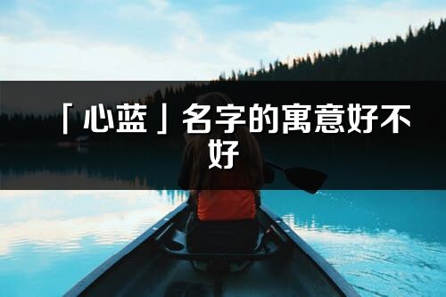 「心蓝」名字的寓意好不好