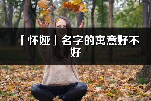 「怀娅」名字的寓意好不好