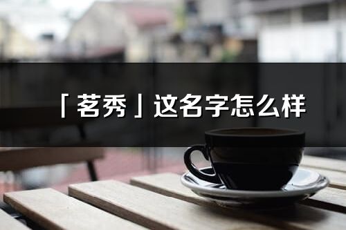 「茗秀」这名字怎么样