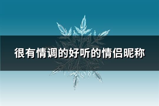 很有情调的好听的情侣昵称(精选251个)