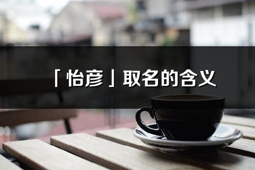 「怡彦」取名的含义