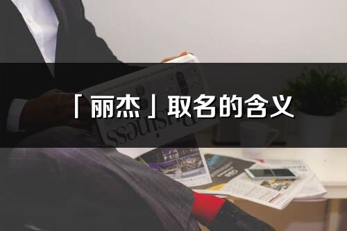 「丽杰」取名的含义