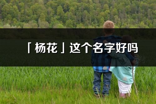 「杨花」这个名字好吗