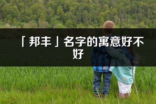 「邦丰」名字的寓意好不好