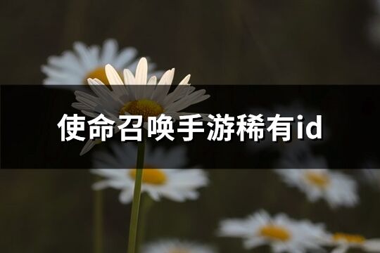 使命召唤手游稀有id(共81个)