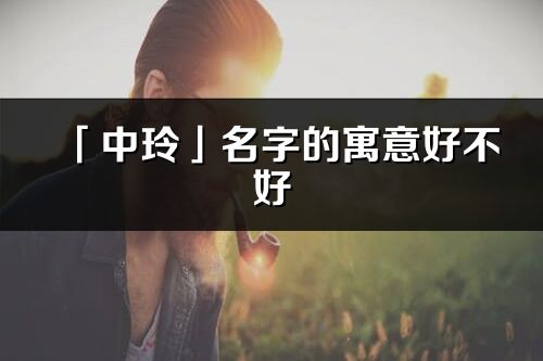 「中玲」名字的寓意好不好