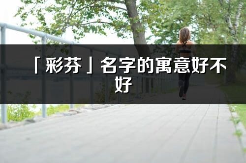 「彩芬」名字的寓意好不好