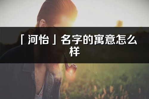 「河怡」名字的寓意怎么样