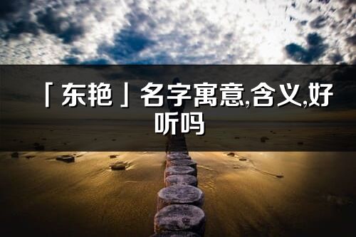 「东艳」名字寓意,含义,好听吗