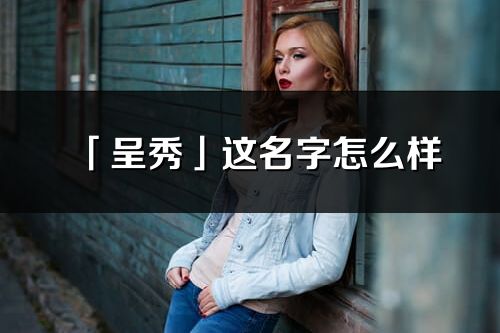 「呈秀」这名字怎么样