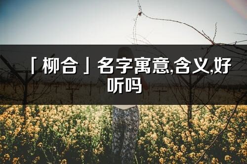 「柳合」名字寓意,含义,好听吗