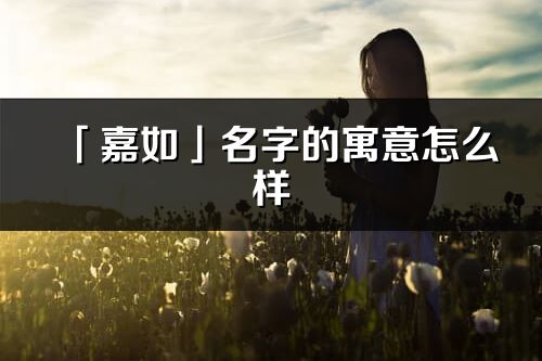 「嘉如」名字的寓意怎么样