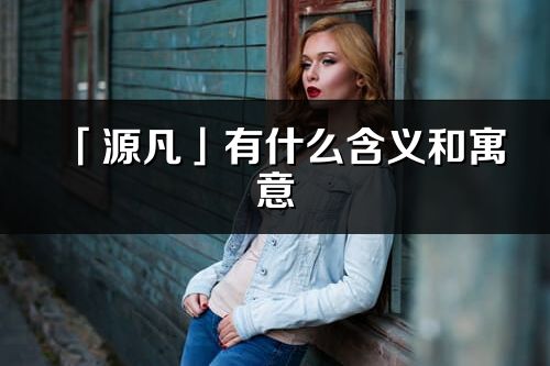 「源凡」有什么含义和寓意