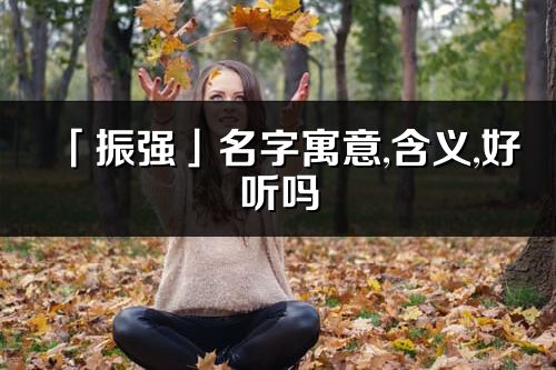 「振强」名字寓意,含义,好听吗