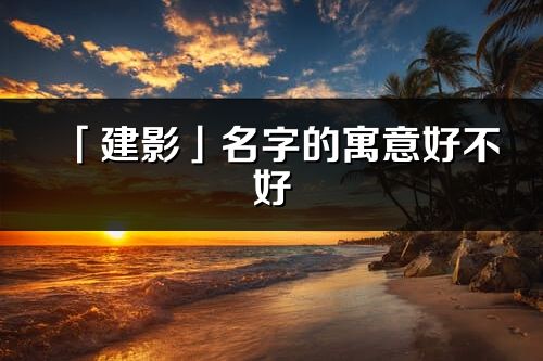 「建影」名字的寓意好不好