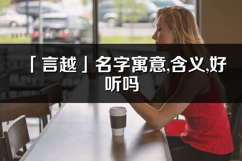 「言越」名字寓意,含义,好听吗