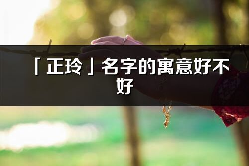 「正玲」名字的寓意好不好