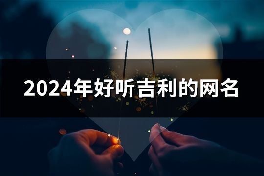 2024年好听吉利的网名(614个)